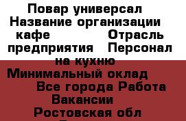 Повар-универсал › Название организации ­ кафе Piligrim › Отрасль предприятия ­ Персонал на кухню › Минимальный оклад ­ 21 000 - Все города Работа » Вакансии   . Ростовская обл.,Донецк г.